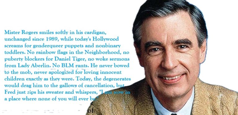 TODAY HOLLYWOOD’S ROTTING SCUM WOULD VOMIT HATE ON SAINTLY FRED ROGERS